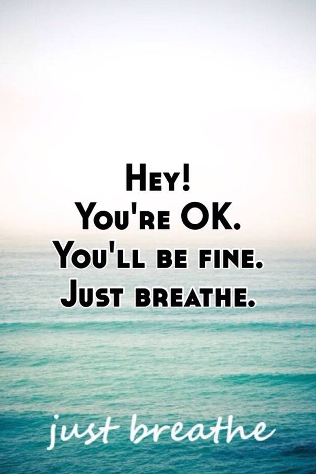 Hey! You're OK. You'll be fine. Just breathe.