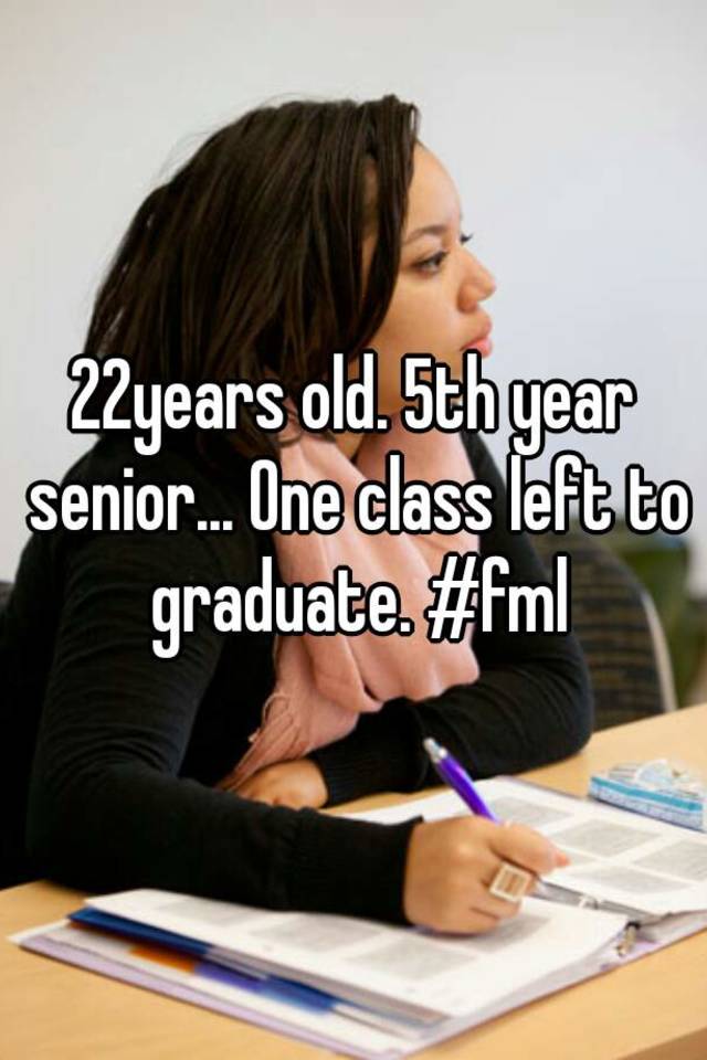 22years-old-5th-year-senior-one-class-left-to-graduate-fml