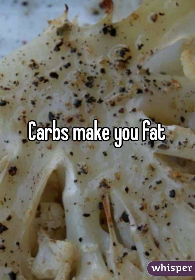 Carbs make you fat