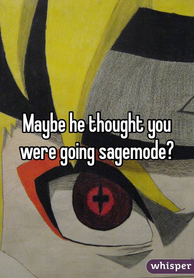 Maybe he thought you were going sagemode?
