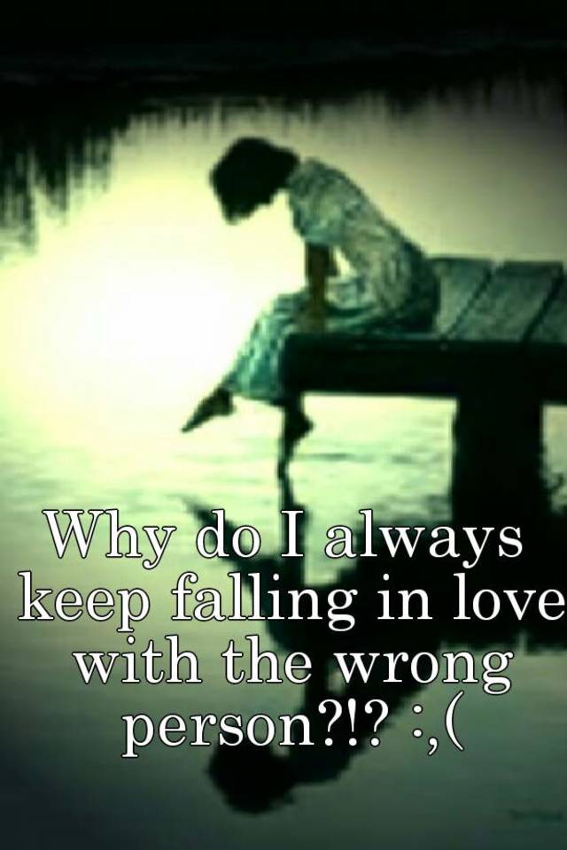 why-do-i-always-keep-falling-in-love-with-the-wrong-person