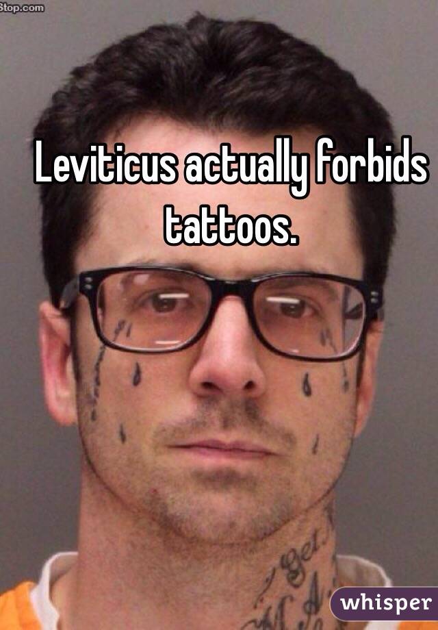 Leviticus actually forbids tattoos.