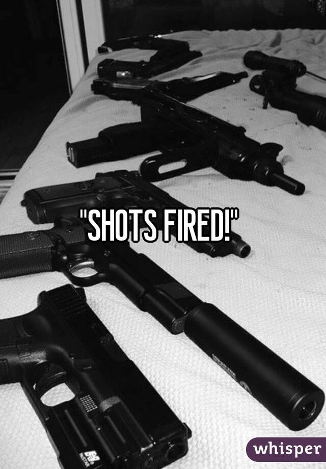 "SHOTS FIRED!" 
