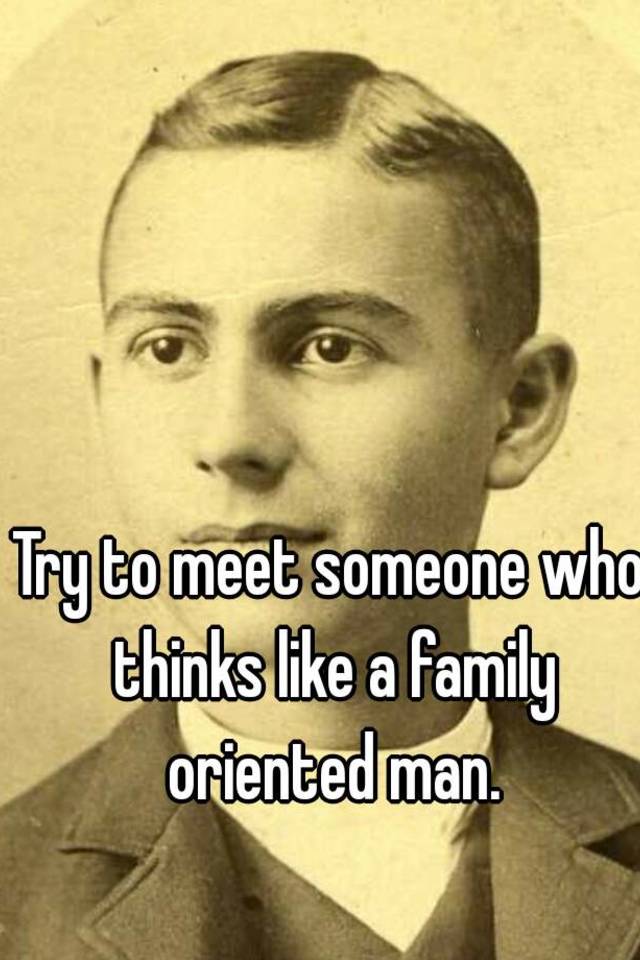 try-to-meet-someone-who-thinks-like-a-family-oriented-man