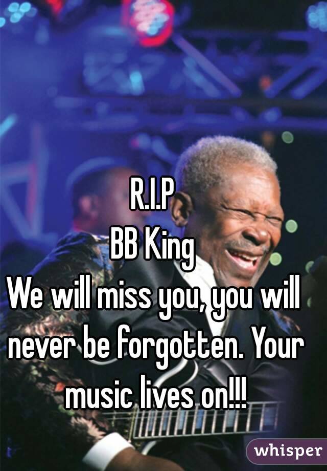 R.I.P
BB King
We will miss you, you will never be forgotten. Your music lives on!!!