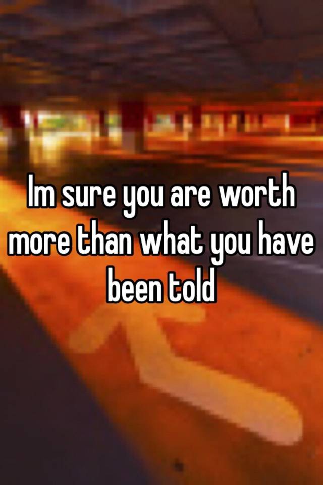 im-sure-you-are-worth-more-than-what-you-have-been-told