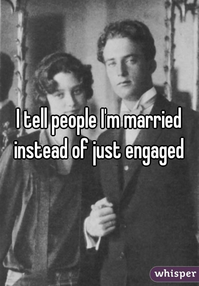 I tell people I'm married instead of just engaged 