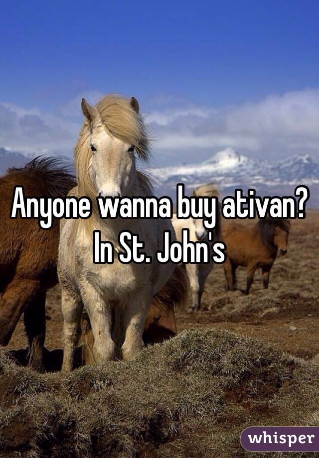 Anyone wanna buy ativan? In St. John's 