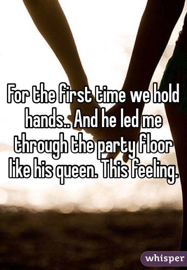 For the first time we hold hands.. And he led me through the party floor like his queen. This feeling.