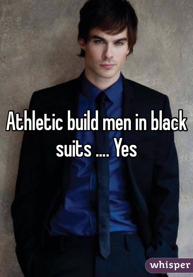 Athletic build men in black suits .... Yes 