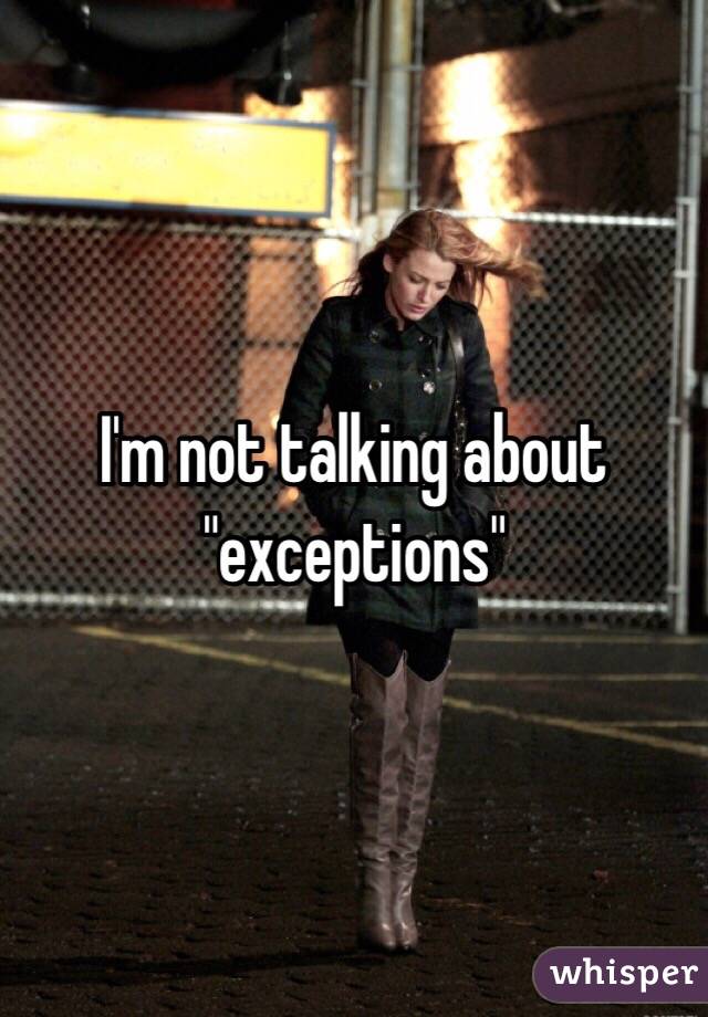 I'm not talking about "exceptions"