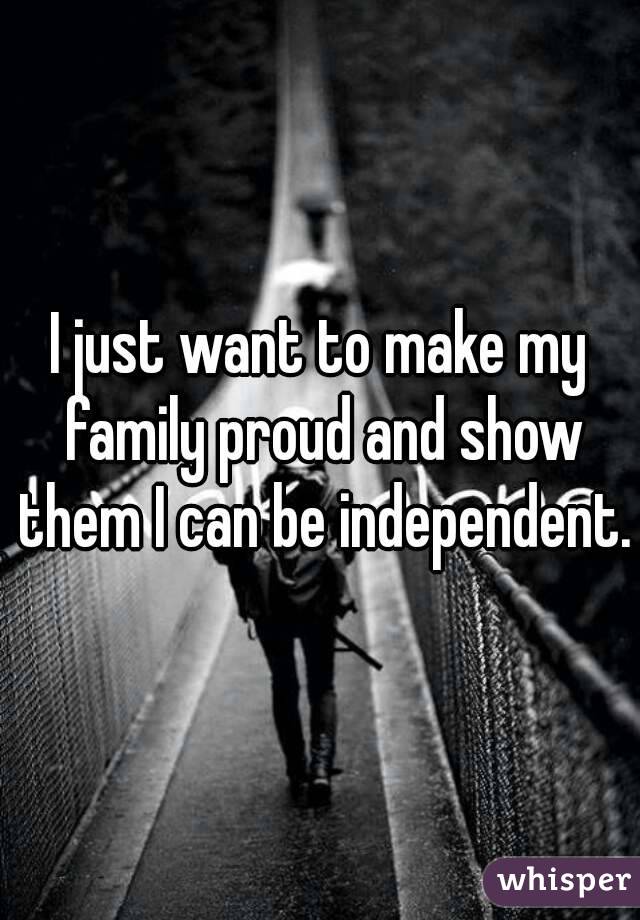 I just want to make my family proud and show them I can be independent.