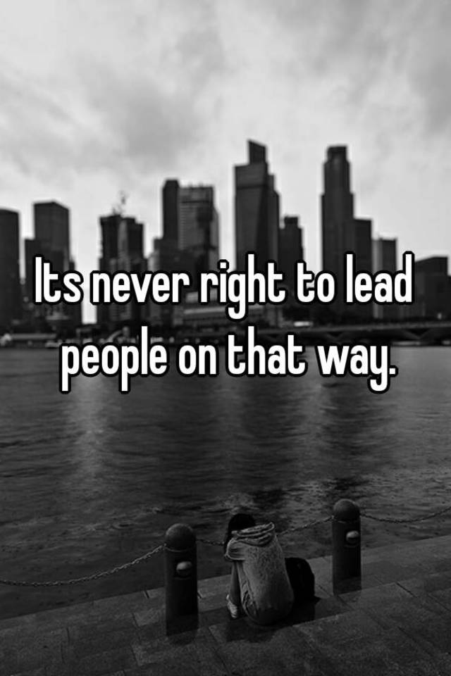 its-never-right-to-lead-people-on-that-way