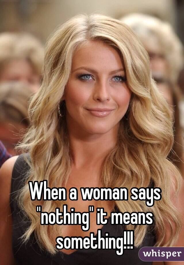 When a woman says "nothing" it means something!!!