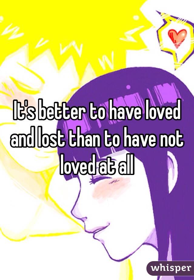 It's better to have loved and lost than to have not loved at all 