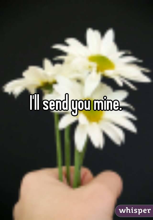 I'll send you mine.