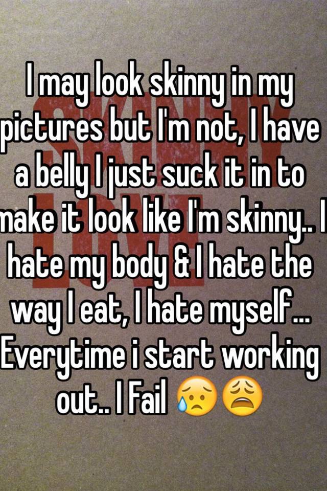 I May Look Skinny In My Pictures But Im Not I Have A Belly I Just Suck It In To Make It Look 