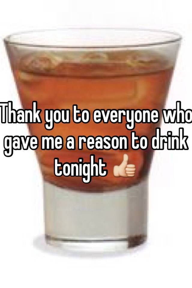 Thank You To Everyone Who Gave Me A Reason To Drink Tonight 👍