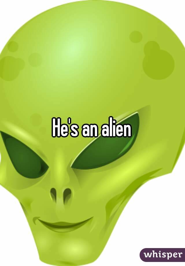 He's an alien