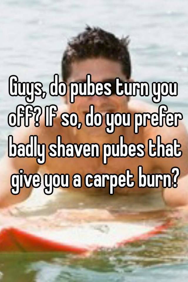 guys-do-pubes-turn-you-off-if-so-do-you-prefer-badly-shaven-pubes