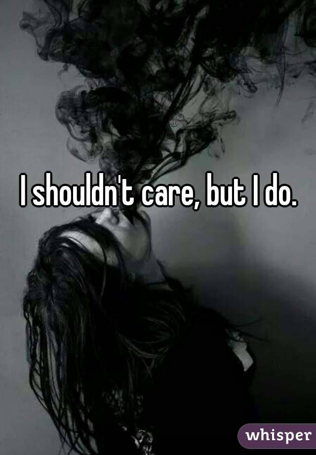 I shouldn't care, but I do.