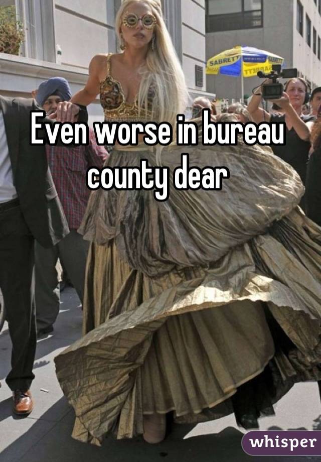 Even worse in bureau county dear