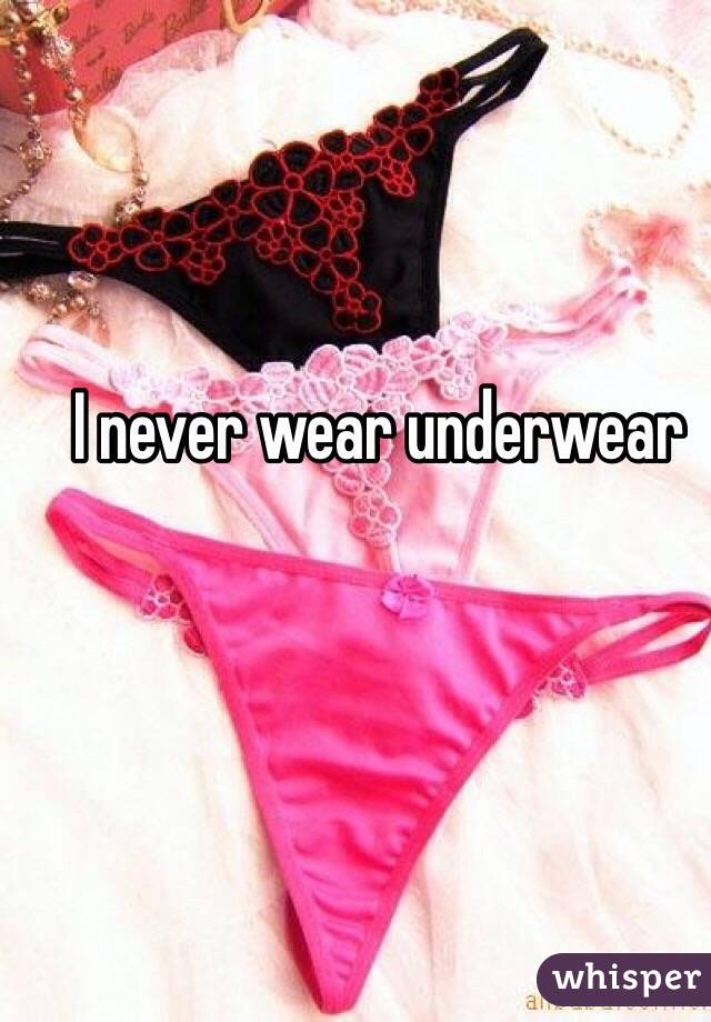 I never wear underwear