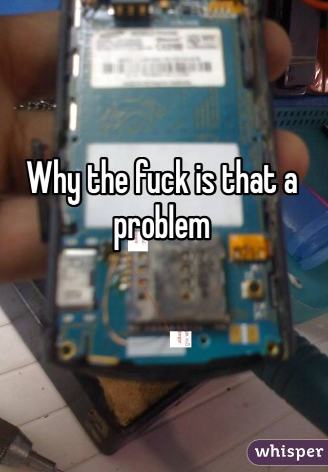 Why the fuck is that a problem 