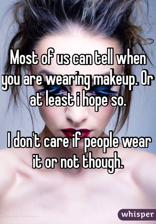 Most of us can tell when you are wearing makeup. Or at least i hope so. 

 I don't care if people wear it or not though. 