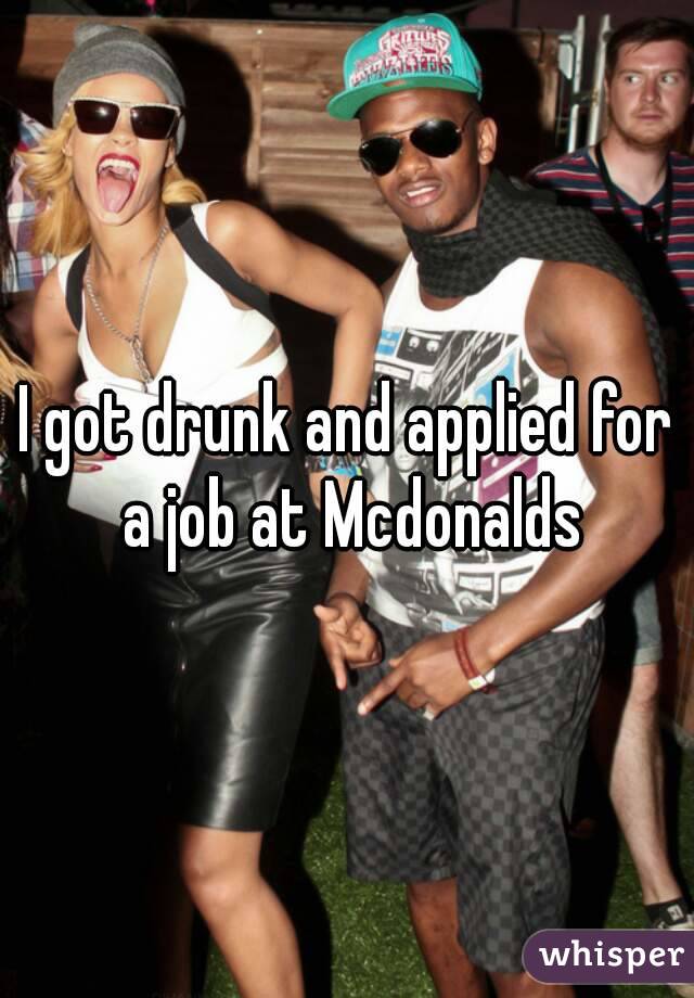 I got drunk and applied for a job at Mcdonalds