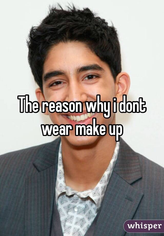 The reason why i dont wear make up