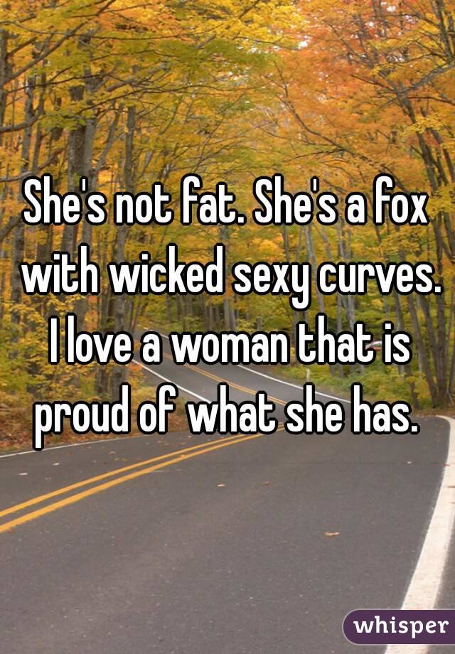 She's not fat. She's a fox with wicked sexy curves. I love a woman that is proud of what she has. 