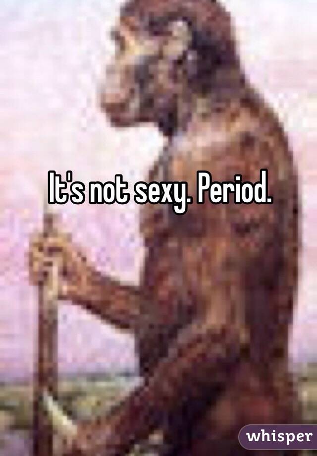 It's not sexy. Period.