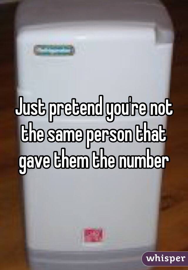 Just pretend you're not the same person that gave them the number