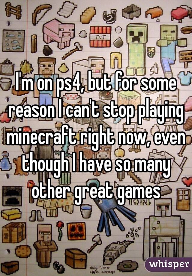 I'm on ps4, but for some reason I can't stop playing minecraft right now, even though I have so many other great games
