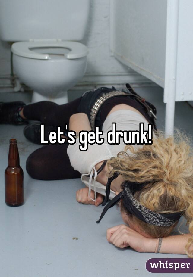 Let's get drunk! 
