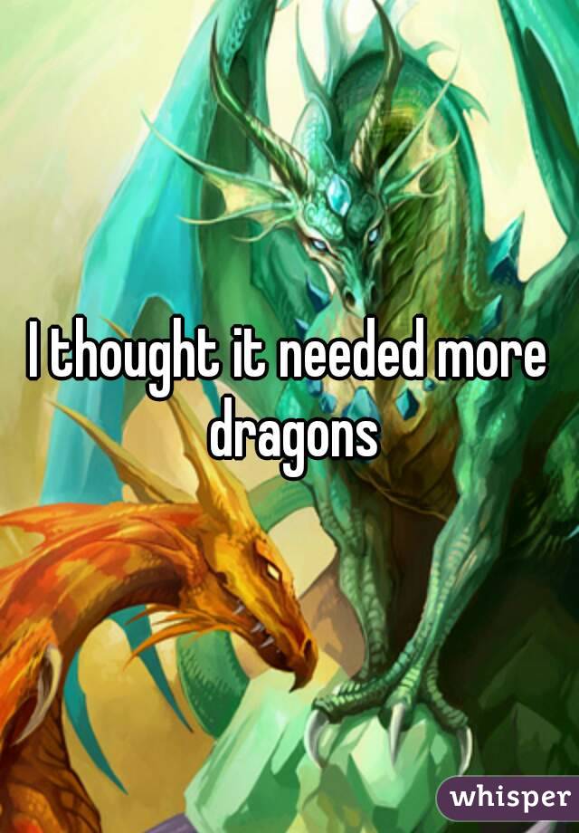 I thought it needed more dragons