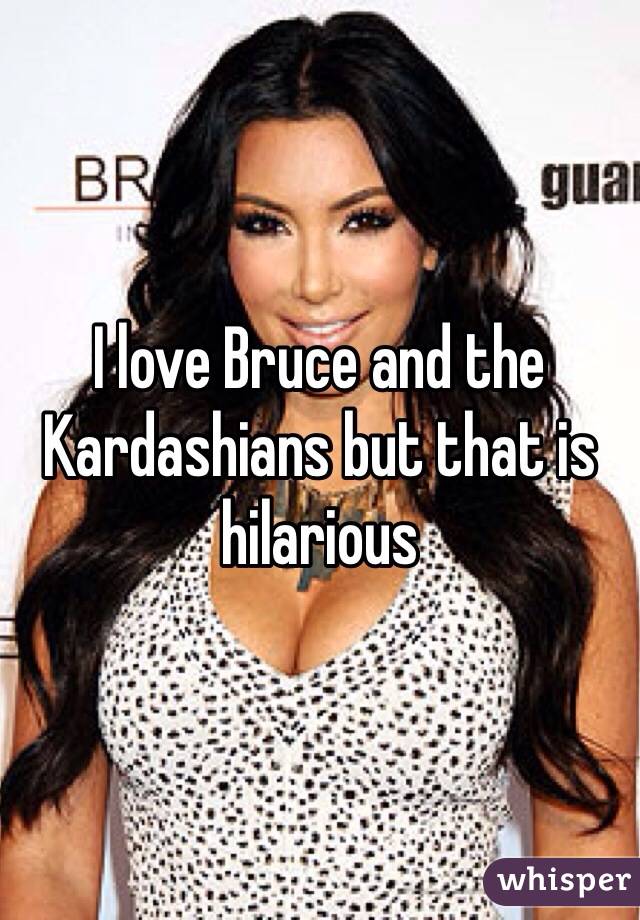 I love Bruce and the Kardashians but that is hilarious