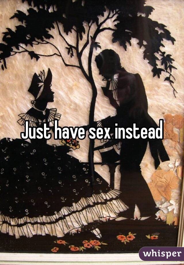 Just have sex instead 