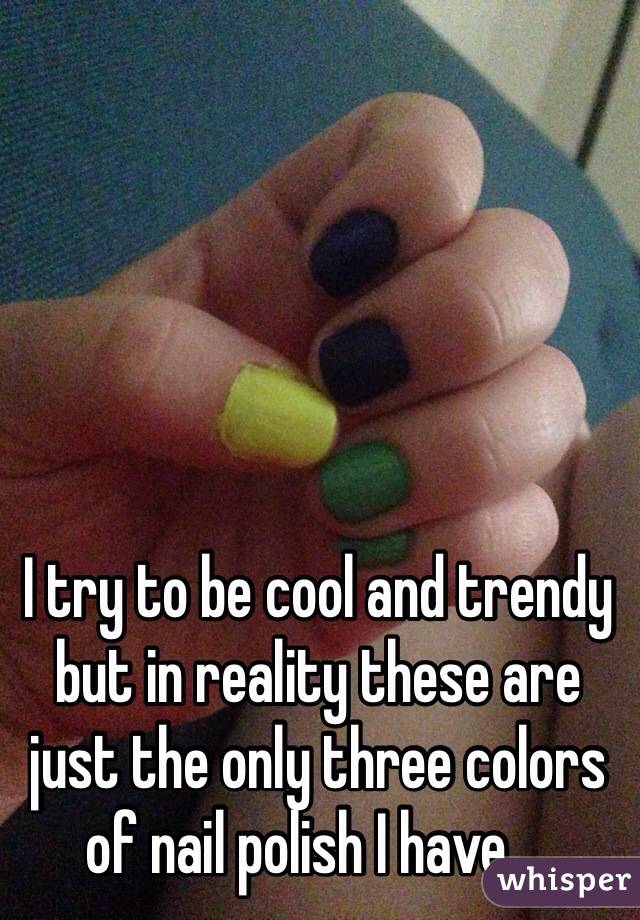 I try to be cool and trendy but in reality these are just the only three colors of nail polish I have....