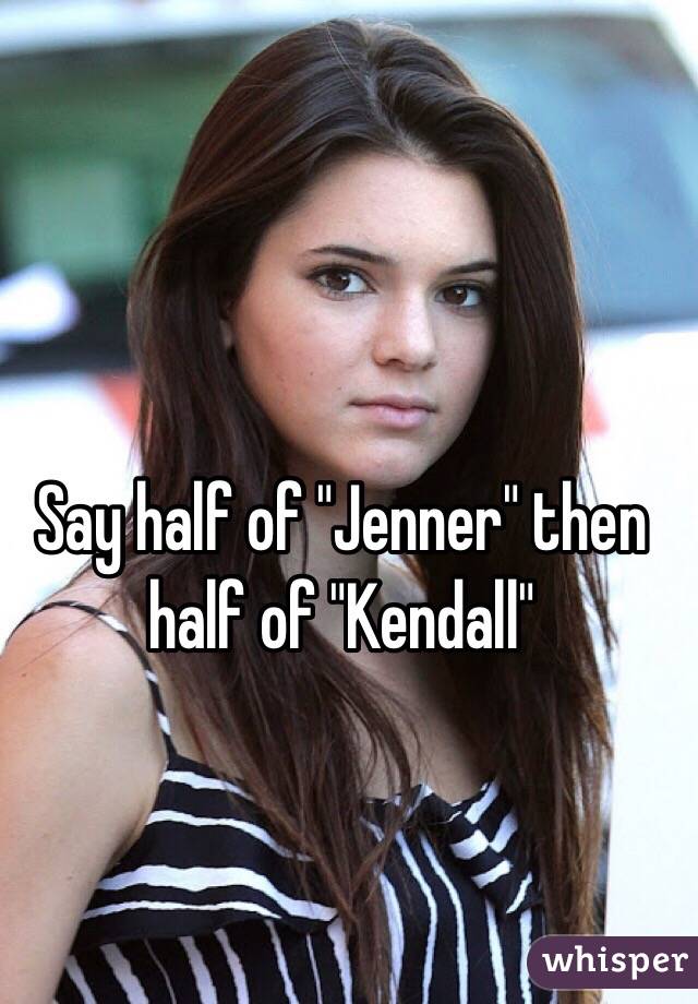 Say half of "Jenner" then half of "Kendall" 