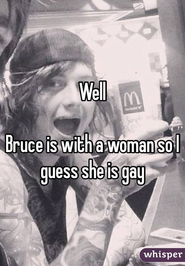 Well 

Bruce is with a woman so I guess she is gay 