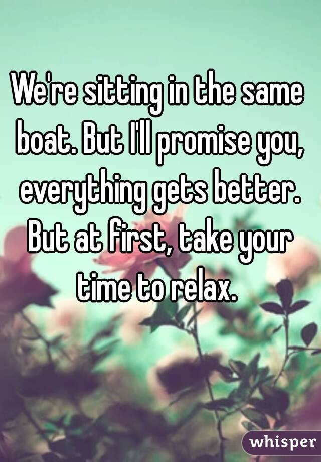 We're sitting in the same boat. But I'll promise you, everything gets better. But at first, take your time to relax. 