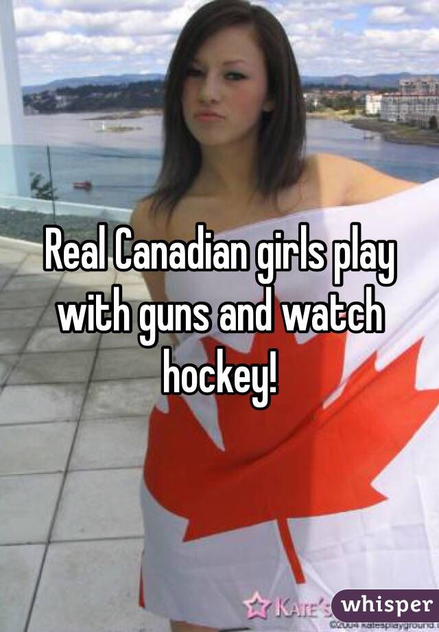 Real Canadian girls play with guns and watch hockey! 