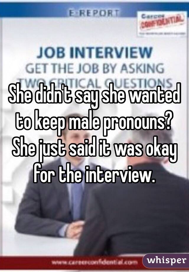 She didn't say she wanted to keep male pronouns? She just said it was okay for the interview. 