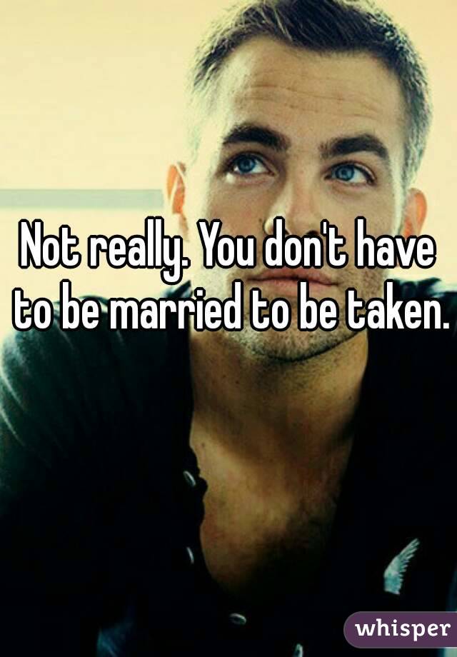 Not really. You don't have to be married to be taken. 