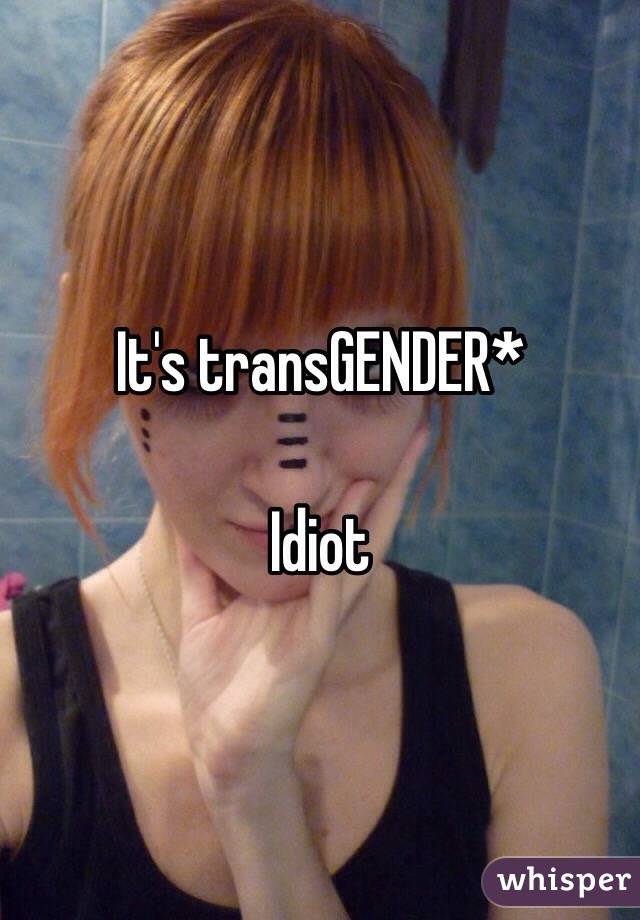 It's transGENDER*

Idiot 