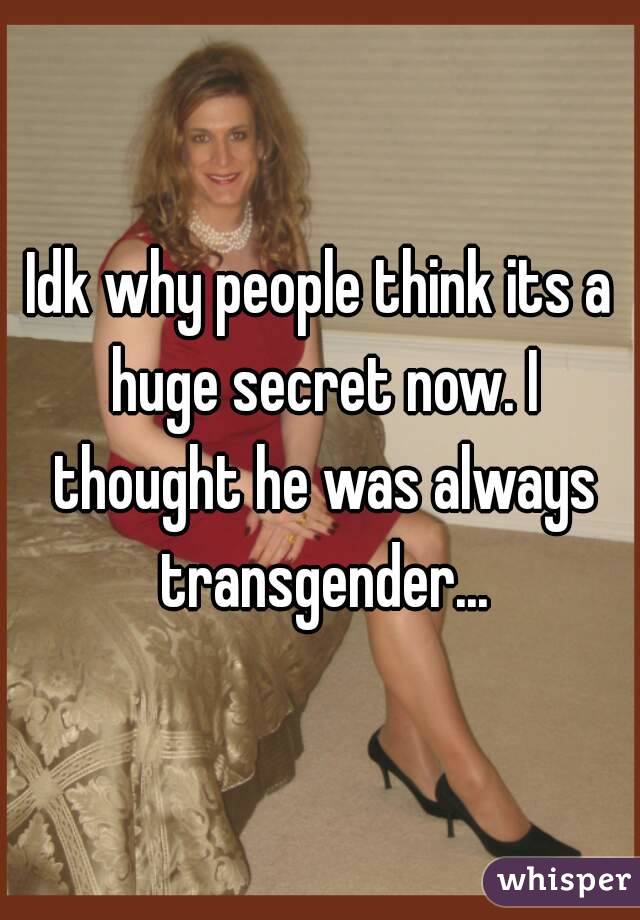 Idk why people think its a huge secret now. I thought he was always transgender...