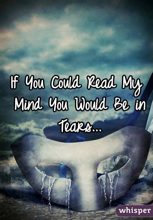 If You Could Read My Mind You Would Be in Tears...