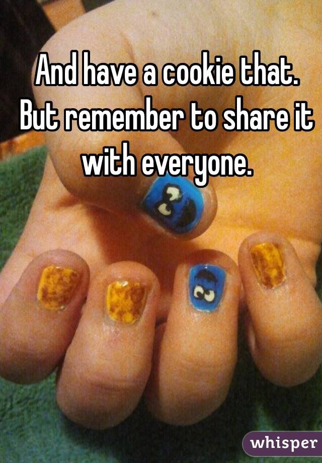 And have a cookie that. But remember to share it with everyone.  